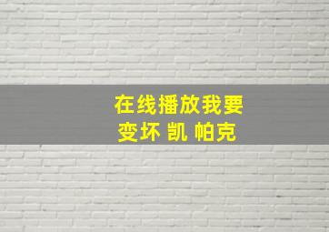 在线播放我要变坏 凯 帕克